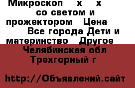 Микроскоп 100х-750х zoom, со светом и прожектором › Цена ­ 1 990 - Все города Дети и материнство » Другое   . Челябинская обл.,Трехгорный г.